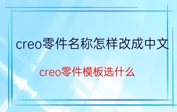 creo零件名称怎样改成中文 creo零件模板选什么？